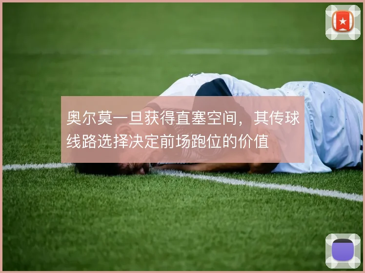 奥尔莫一旦获得直塞空间,其传球线路选择决定前场跑位的价值