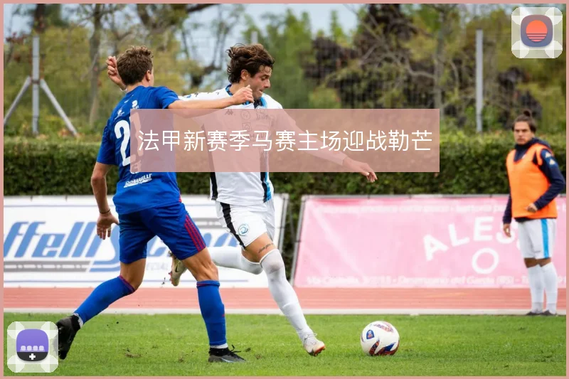 法甲新赛季马赛主场迎战勒芒