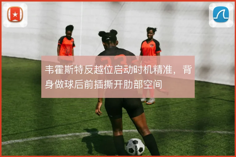 韦霍斯特反越位启动时机精准,背身做球后前插撕开肋部空间