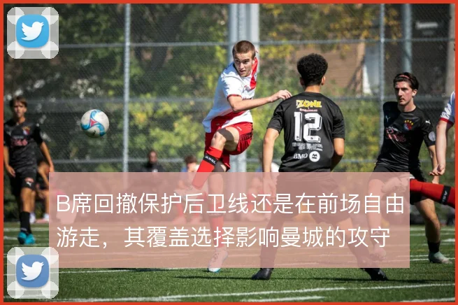 B席回撤保护后卫线还是在前场自由游走,其覆盖选择影响曼城的攻守平衡