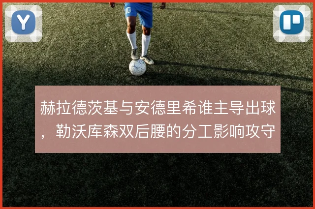 赫拉德茨基与安德里希谁主导出球,勒沃库森双后腰的分工影响攻守转换速率