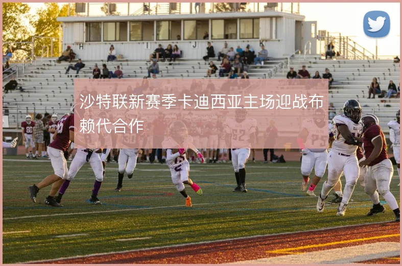 沙特联新赛季卡迪西亚主场迎战布赖代合作