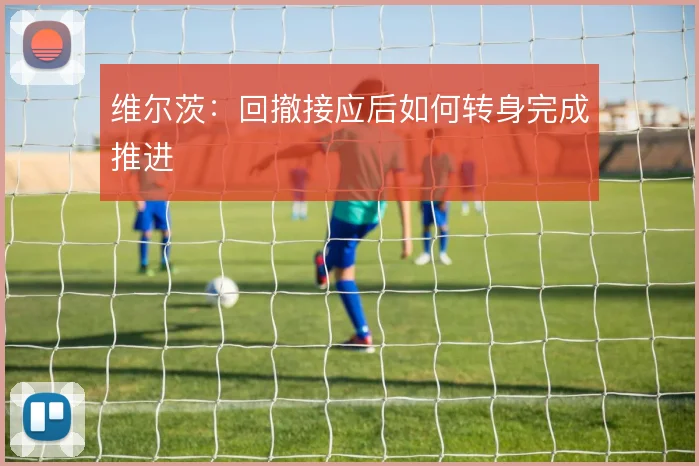 维尔茨:回撤接应后如何转身完成推进