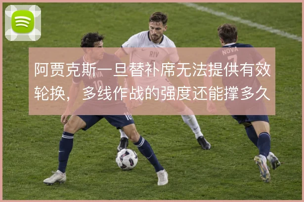 阿贾克斯一旦替补席无法提供有效轮换，多线作战的强度还能撑多久