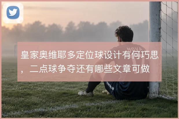 皇家奥维耶多定位球设计有何巧思，二点球争夺还有哪些文章可做