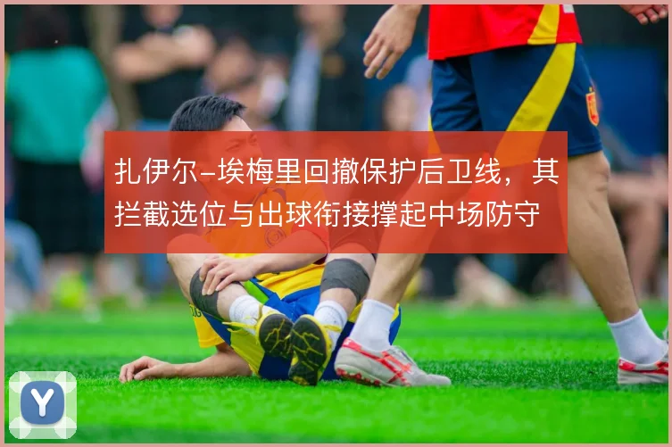 扎伊尔-埃梅里回撤保护后卫线，其拦截选位与出球衔接撑起中场防守屏障