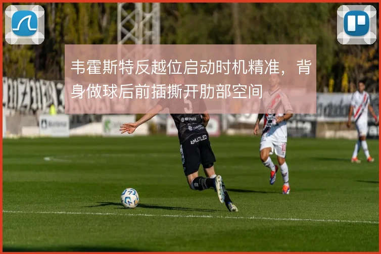 韦霍斯特反越位启动时机精准,背身做球后前插撕开肋部空间