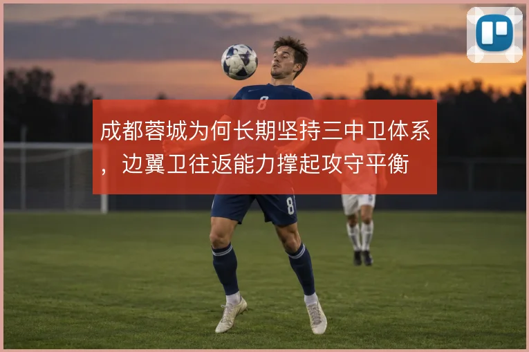 成都蓉城为何长期坚持三中卫体系，边翼卫往返能力撑起攻守平衡