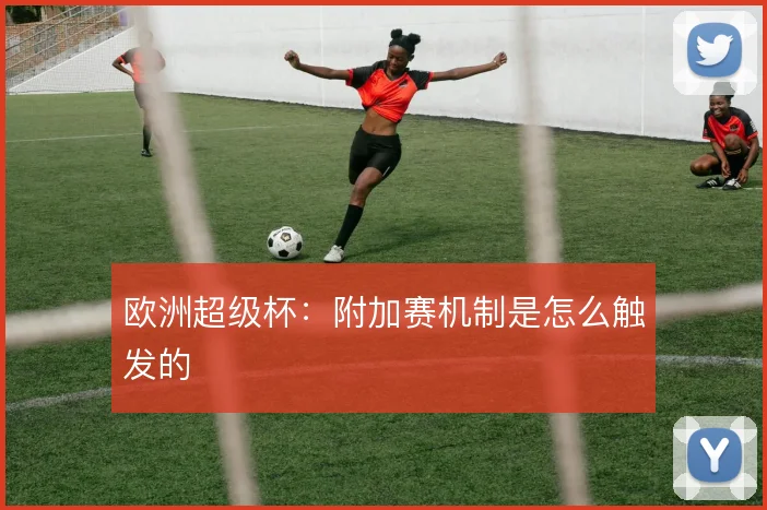 欧洲超级杯：附加赛机制是怎么触发的