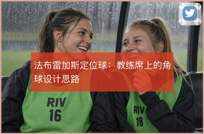 法布雷加斯定位球：教练席上的角球设计思路