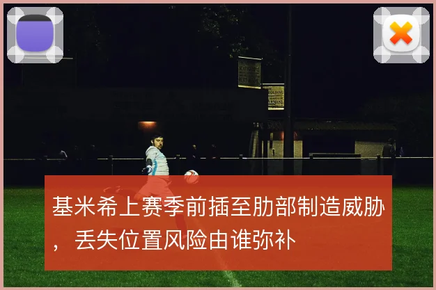 基米希上赛季前插至肋部制造威胁，丢失位置风险由谁弥补