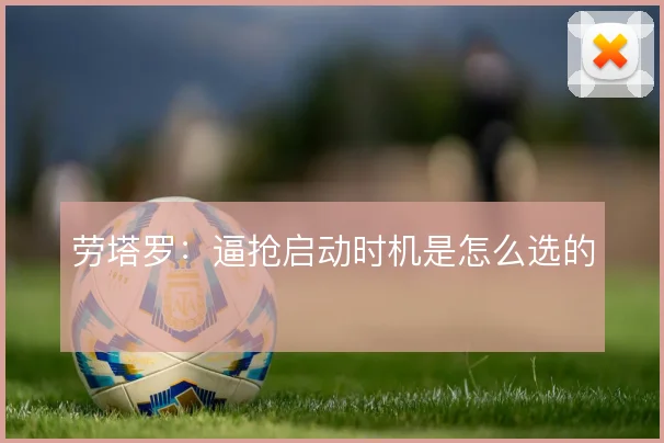 劳塔罗:逼抢启动时机是怎么选的