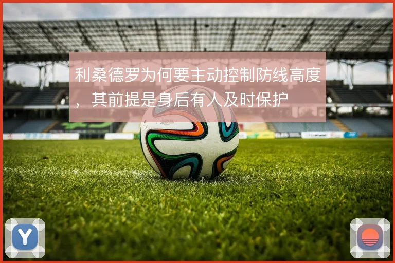 利桑德罗为何要主动控制防线高度,其前提是身后有人及时保护