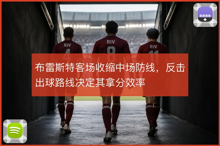布雷斯特客场收缩中场防线，反击出球路线决定其拿分效率