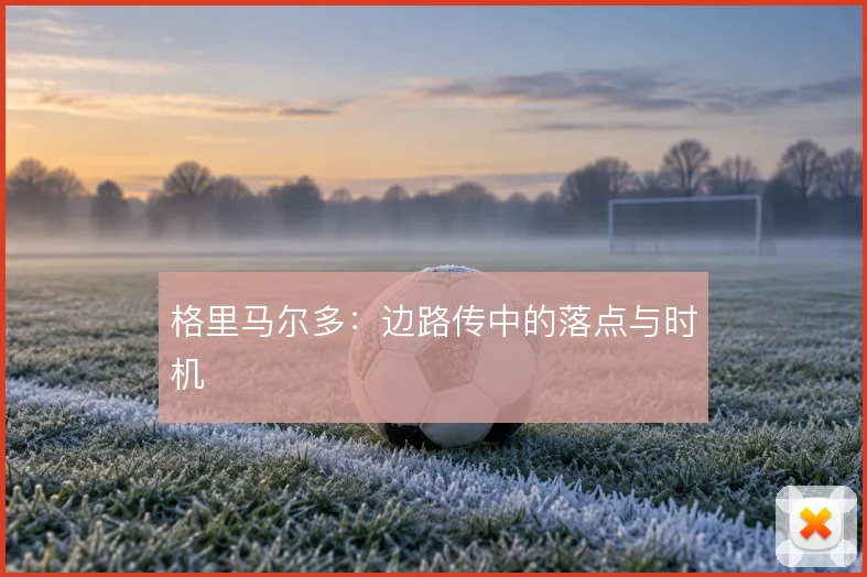 格里马尔多：边路传中的落点与时机