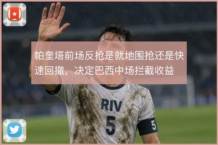 帕奎塔前场反抢是就地围抢还是快速回撤,决定巴西中场拦截收益