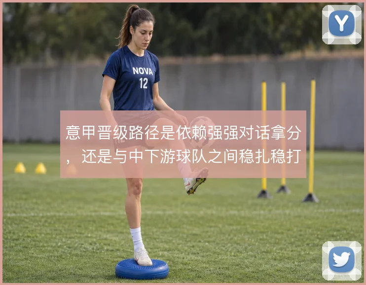 意甲晋级路径是依赖强强对话拿分，还是与中下游球队之间稳扎稳打
