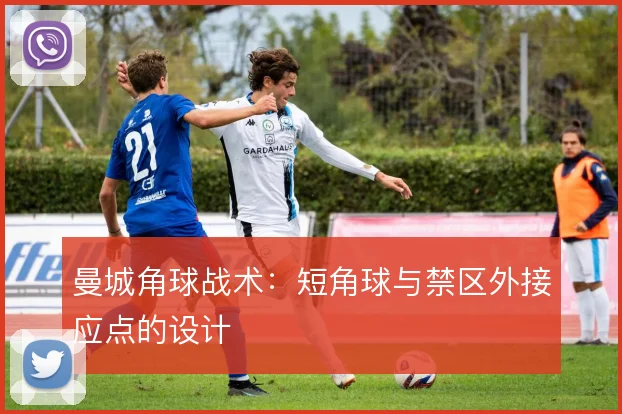 曼城角球战术：短角球与禁区外接应点的设计