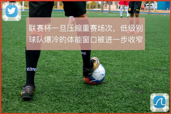 联赛杯一旦压缩重赛场次，低级别球队爆冷的体能窗口被进一步收窄