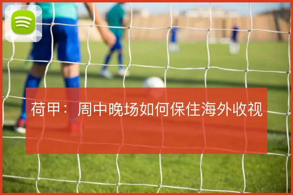 荷甲:周中晚场如何保住海外收视