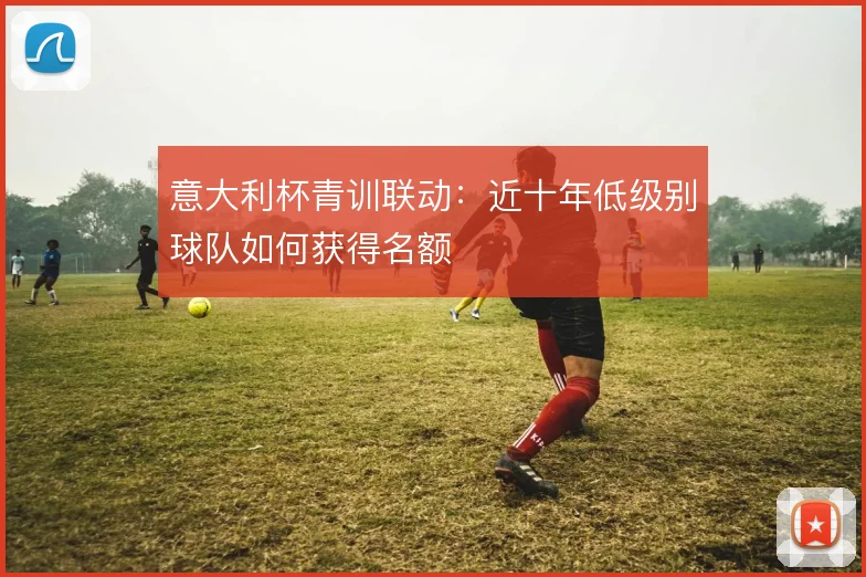 意大利杯青训联动:近十年低级别球队如何获得名额