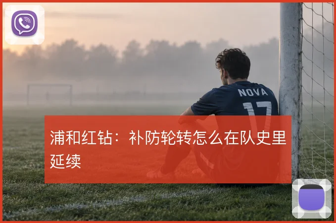 浦和红钻：补防轮转怎么在队史里延续
