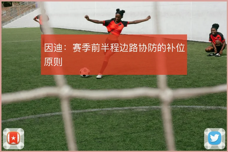 因迪：赛季前半程边路协防的补位原则