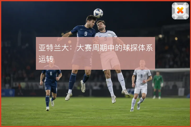 亚特兰大：大赛周期中的球探体系运转