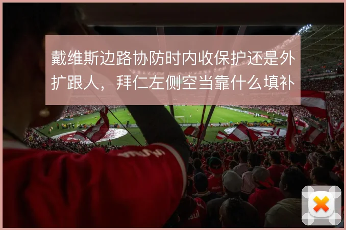 戴维斯边路协防时内收保护还是外扩跟人,拜仁左侧空当靠什么填补
