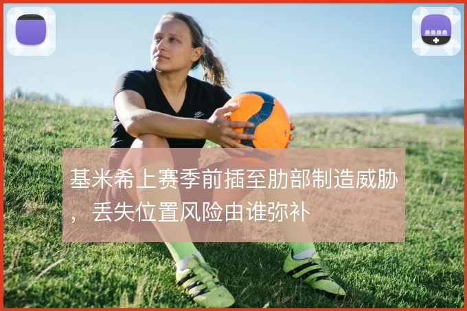 基米希上赛季前插至肋部制造威胁，丢失位置风险由谁弥补