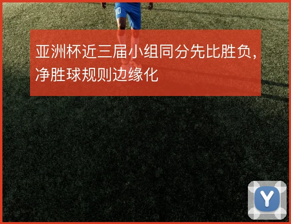 亚洲杯近三届小组同分先比胜负，净胜球规则边缘化