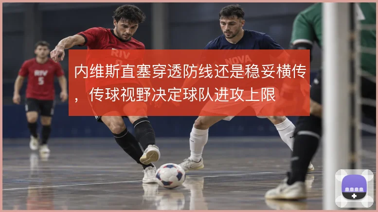 内维斯直塞穿透防线还是稳妥横传，传球视野决定球队进攻上限