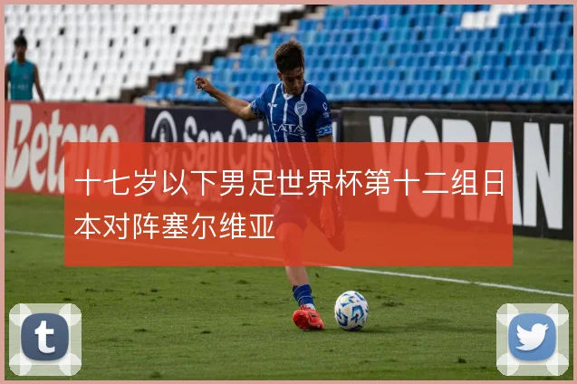 十七岁以下男足世界杯第十二组日本对阵塞尔维亚