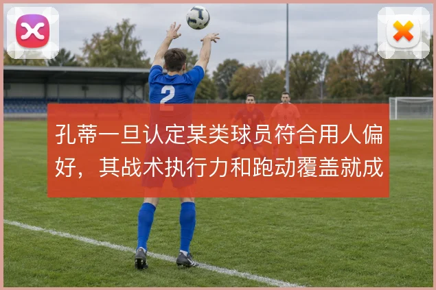 孔蒂一旦认定某类球员符合用人偏好,其战术执行力和跑动覆盖就成为硬门槛