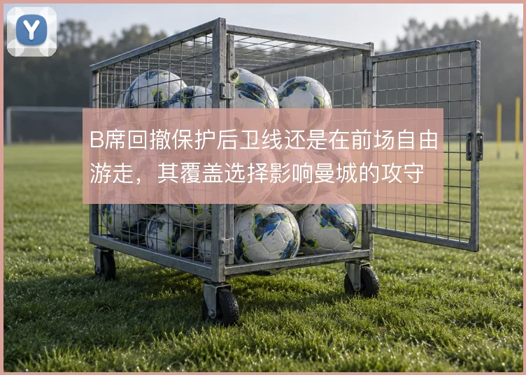 B席回撤保护后卫线还是在前场自由游走,其覆盖选择影响曼城的攻守平衡