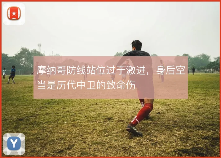 摩纳哥防线站位过于激进,身后空当是历代中卫的致命伤