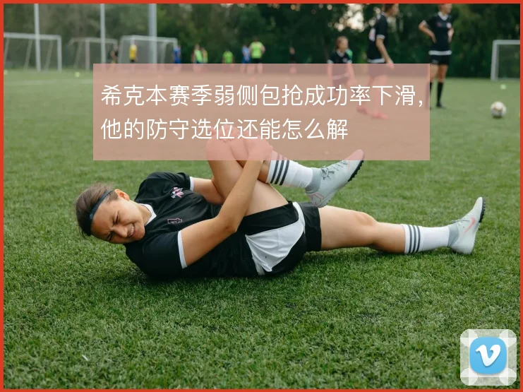 希克本赛季弱侧包抢成功率下滑,他的防守选位还能怎么解