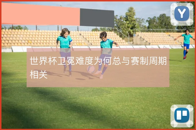 世界杯卫冕难度为何总与赛制周期相关