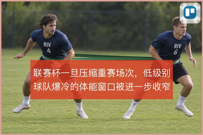联赛杯一旦压缩重赛场次，低级别球队爆冷的体能窗口被进一步收窄