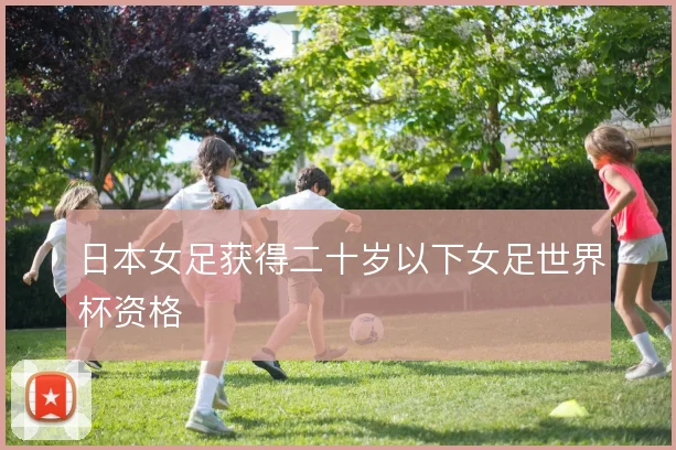 日本女足获得二十岁以下女足世界杯资格