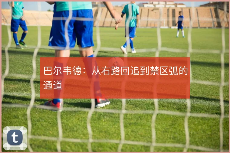 巴尔韦德：从右路回追到禁区弧的通道