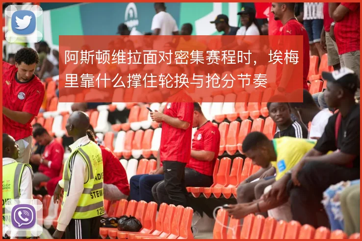 阿斯顿维拉面对密集赛程时,埃梅里靠什么撑住轮换与抢分节奏