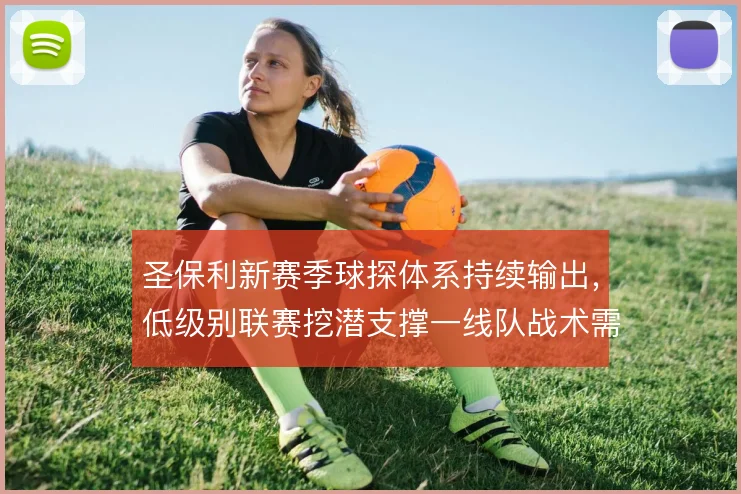 圣保利新赛季球探体系持续输出，低级别联赛挖潜支撑一线队战术需求