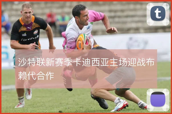沙特联新赛季卡迪西亚主场迎战布赖代合作