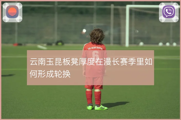 云南玉昆板凳厚度在漫长赛季里如何形成轮换
