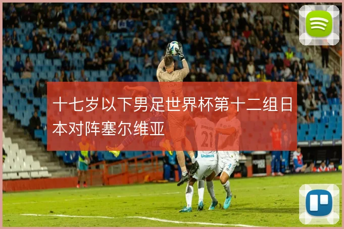 十七岁以下男足世界杯第十二组日本对阵塞尔维亚