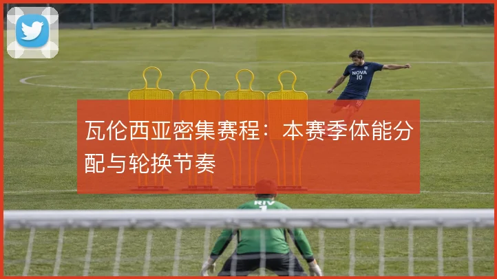 瓦伦西亚密集赛程：本赛季体能分配与轮换节奏