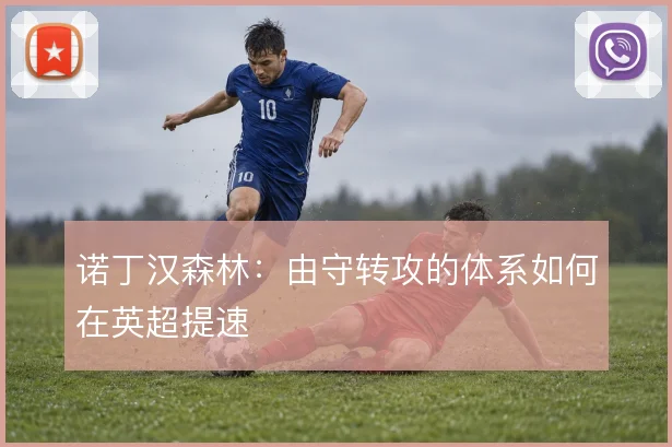 诺丁汉森林：由守转攻的体系如何在英超提速